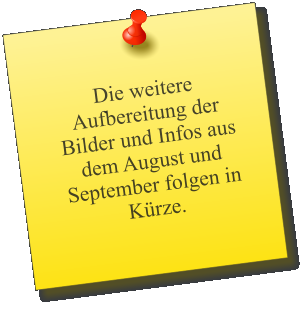 Die weitere Aufbereitung der Bilder und Infos aus dem August und September folgen in Kürze.